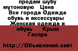 продам шубу мутоновую › Цена ­ 3 500 - Все города Одежда, обувь и аксессуары » Женская одежда и обувь   . Крым,Гаспра